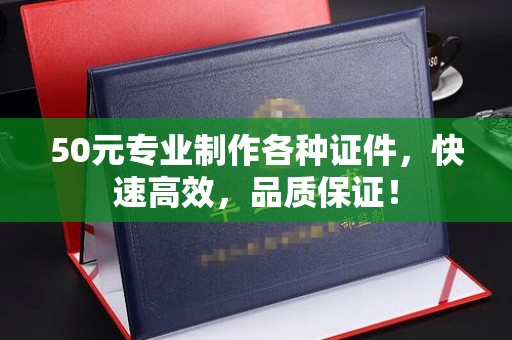 云霄50元专业制作各种证件，快速高效，品质保证！