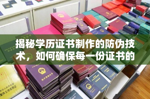 云霄揭秘学历证书制作的防伪技术，如何确保每一份证书的真实性
