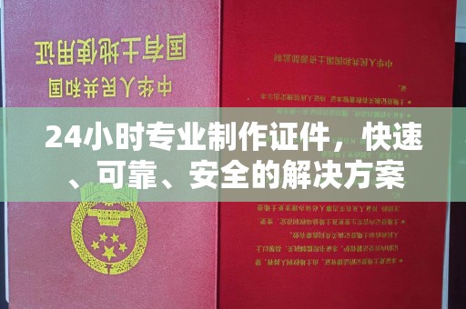 云霄24小时专业制作证件，快速、可靠、安全的解决方案