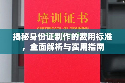 云霄揭秘身份证制作的费用标准，全面解析与实用指南
