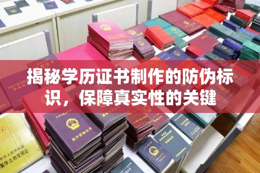 云霄揭秘学历证书制作的防伪标识，保障真实性的关键