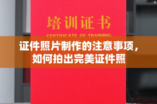 云霄证件照片制作的注意事项，如何拍出完美证件照