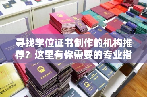 云霄寻找学位证书制作的机构推荐？这里有你需要的专业指南！