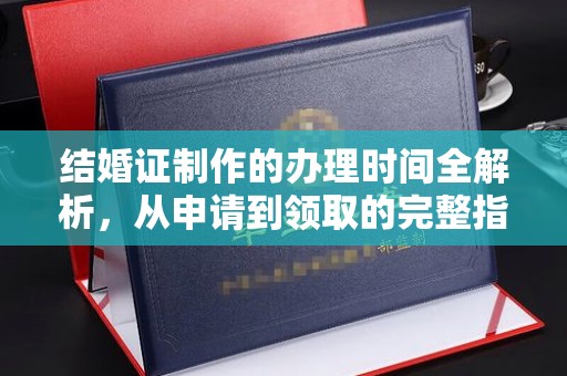 云霄结婚证制作的办理时间全解析，从申请到领取的完整指南