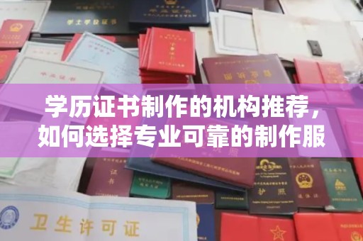 云霄学历证书制作的机构推荐，如何选择专业可靠的制作服务