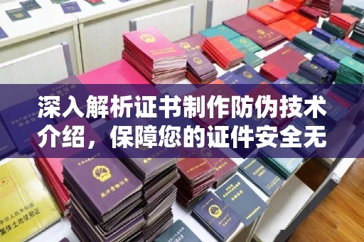 云霄深入解析证书制作防伪技术介绍，保障您的证件安全无忧