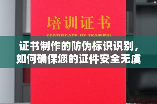 云霄证书制作的防伪标识识别，如何确保您的证件安全无虞？