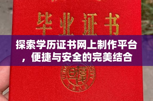 云霄探索学历证书网上制作平台，便捷与安全的完美结合