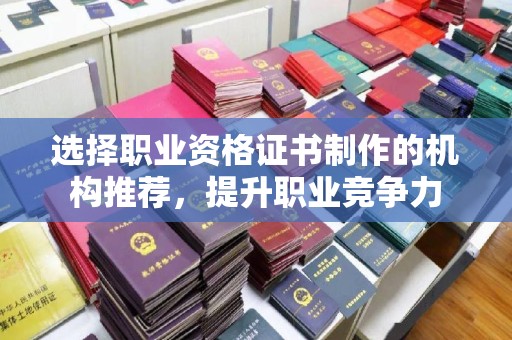 云霄选择职业资格证书制作的机构推荐，提升职业竞争力