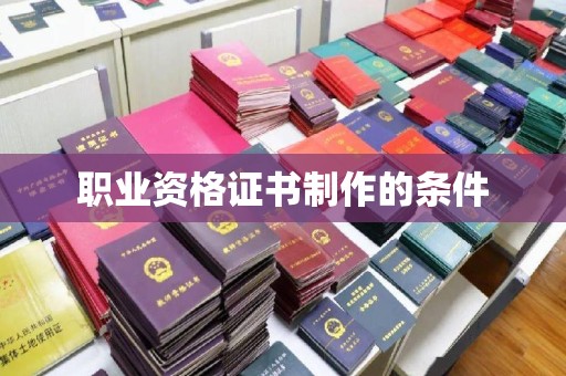云霄职业资格证书制作的条件