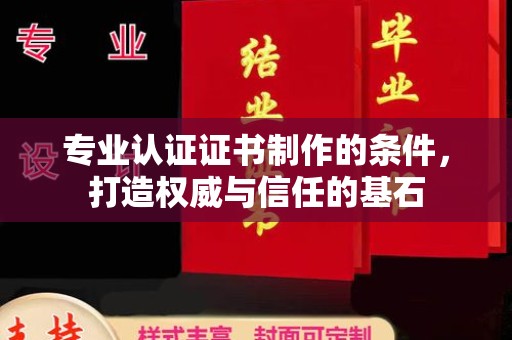 云霄专业认证证书制作的条件，打造权威与信任的基石