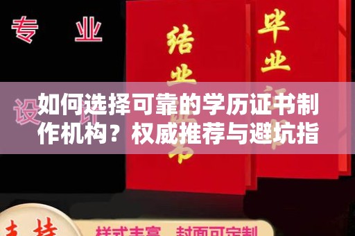 云霄如何选择可靠的学历证书制作机构？权威推荐与避坑指南