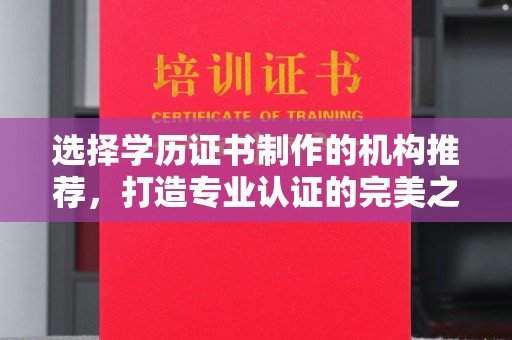 云霄选择学历证书制作的机构推荐，打造专业认证的完美之选