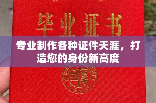 云霄专业制作各种证件天涯，打造您的身份新高度