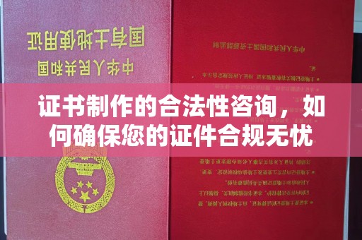 云霄证书制作的合法性咨询，如何确保您的证件合规无忧