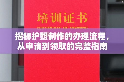 云霄揭秘护照制作的办理流程，从申请到领取的完整指南