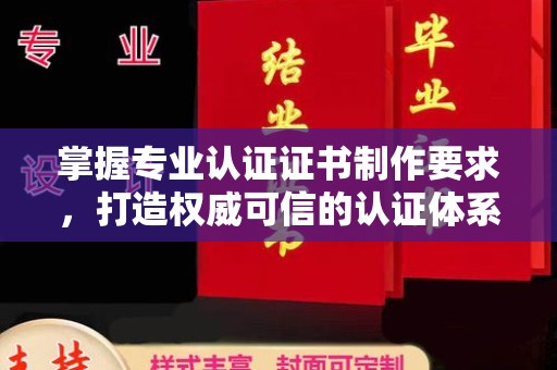云霄掌握专业认证证书制作要求，打造权威可信的认证体系