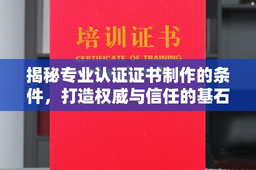 云霄揭秘专业认证证书制作的条件，打造权威与信任的基石