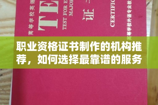 云霄职业资格证书制作的机构推荐，如何选择最靠谱的服务商？