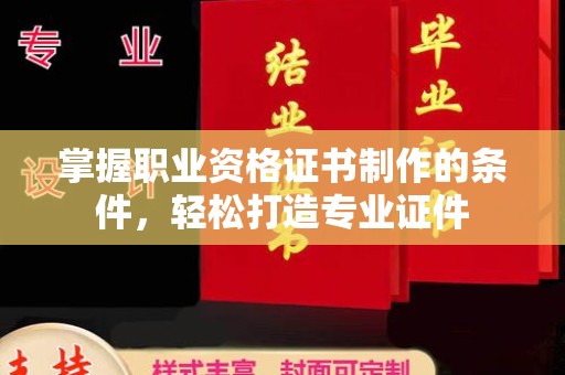 云霄掌握职业资格证书制作的条件，轻松打造专业证件