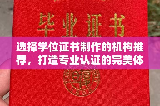 云霄选择学位证书制作的机构推荐，打造专业认证的完美体验