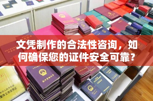 云霄文凭制作的合法性咨询，如何确保您的证件安全可靠？