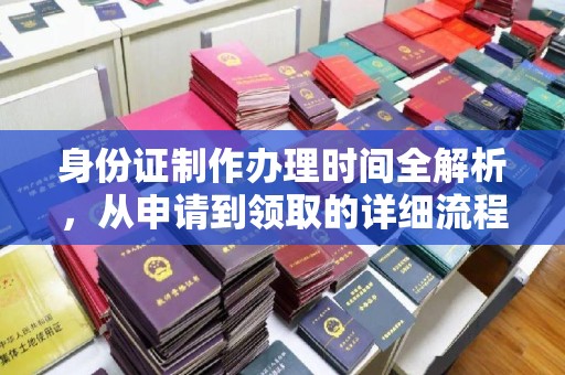 云霄身份证制作办理时间全解析，从申请到领取的详细流程