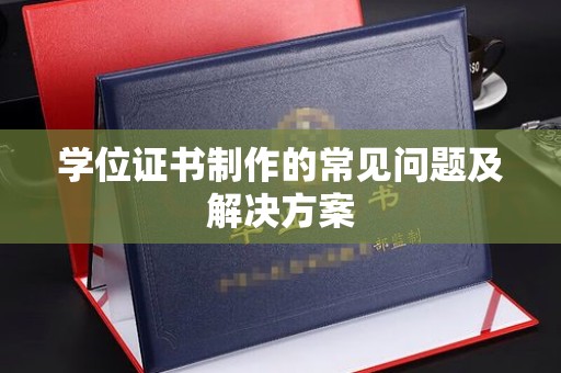 云霄学位证书制作的常见问题及解决方案