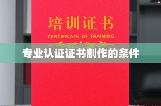云霄专业认证证书制作的条件