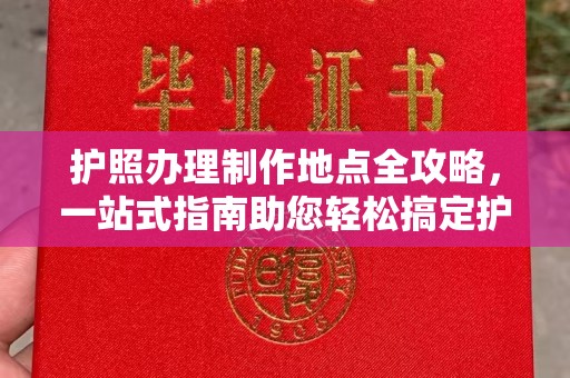 云霄护照办理制作地点全攻略，一站式指南助您轻松搞定护照