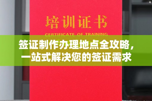 云霄签证制作办理地点全攻略，一站式解决您的签证需求