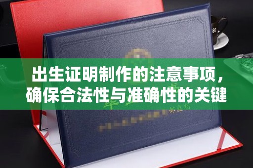 云霄出生证明制作的注意事项，确保合法性与准确性的关键步骤