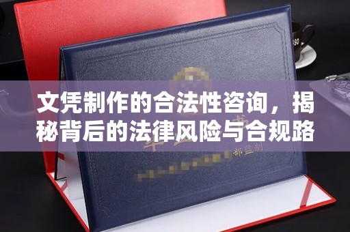 云霄文凭制作的合法性咨询，揭秘背后的法律风险与合规路径